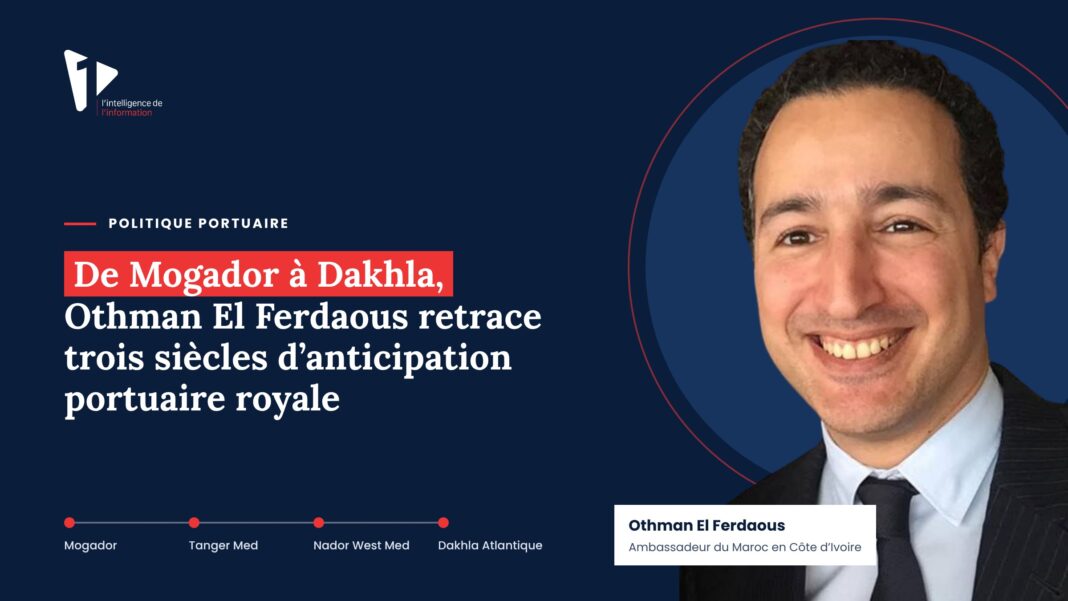 De Mogador à Dakhla, Othman El Ferdaous retrace trois siècles d’anticipation portuaire royale De Mogador à Dakhla, Othman El Ferdaous retrace trois siècles d’anticipation portuaire royale
